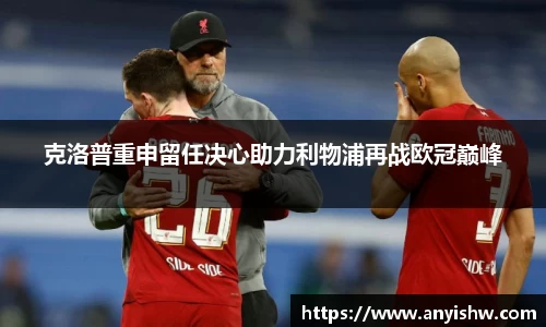 克洛普重申留任决心助力利物浦再战欧冠巅峰