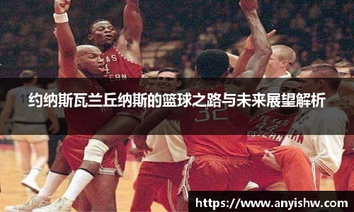约纳斯瓦兰丘纳斯的篮球之路与未来展望解析