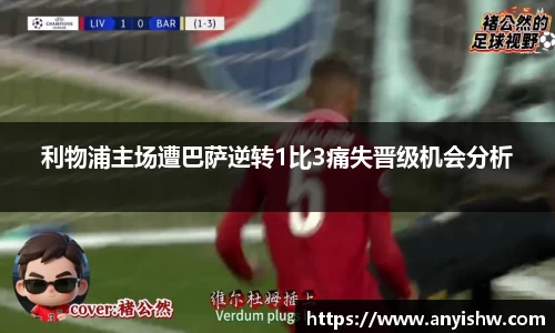 利物浦主场遭巴萨逆转1比3痛失晋级机会分析